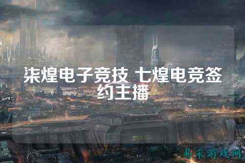 柒煌电子竞技 七煌电竞签约主播
