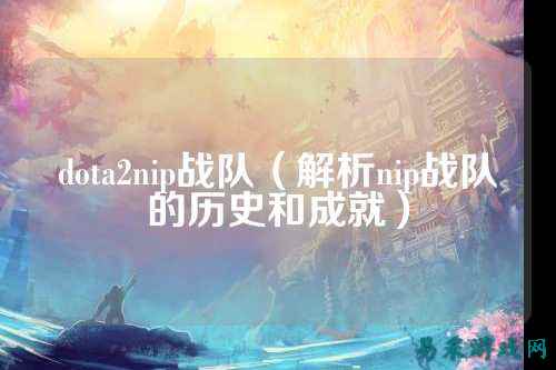 dota2nip战队（解析nip战队的历史和成就）