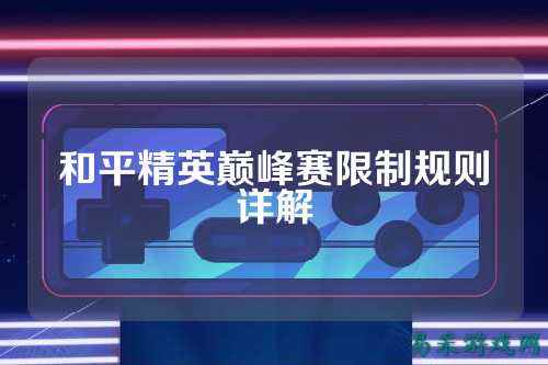 和平精英巅峰赛限制规则详解