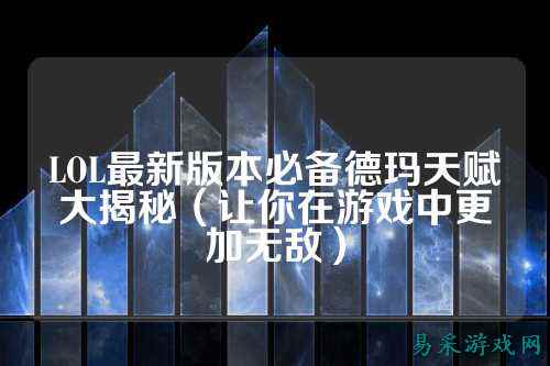 LOL最新版本必备德玛天赋大揭秘(让你在游戏中更加无敌)