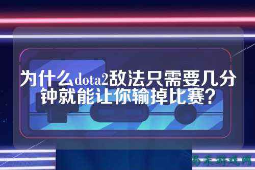 为什么dota2敌法只需要几分钟就能让你输掉比赛?