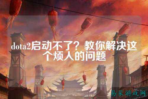 dota2启动不了?教你解决这个烦人的问题