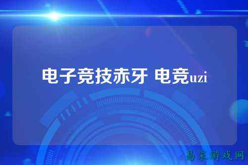 电子竞技赤牙 电竞uzi