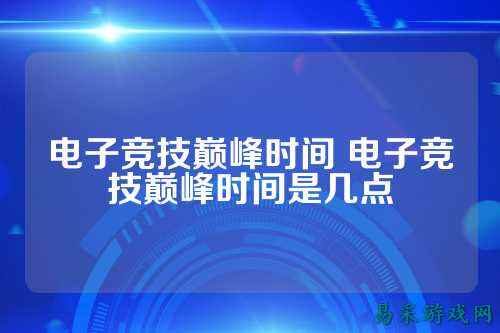 电子竞技巅峰时间 电子竞技巅峰时间是几点