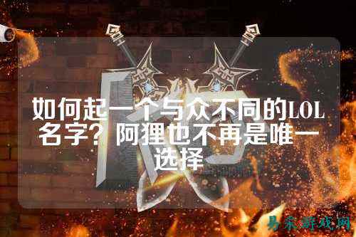 如何起一个与众不同的LOL名字?阿狸也不再是唯一选择