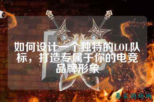 如何设计一个独特的LOL队标,打造专属于你的电竞品牌形象