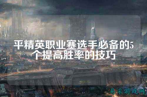 平精英职业赛选手必备的5个提高胜率的技巧