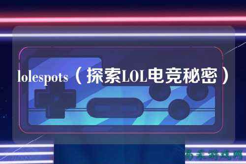 lolespots(探索LOL电竞秘密)