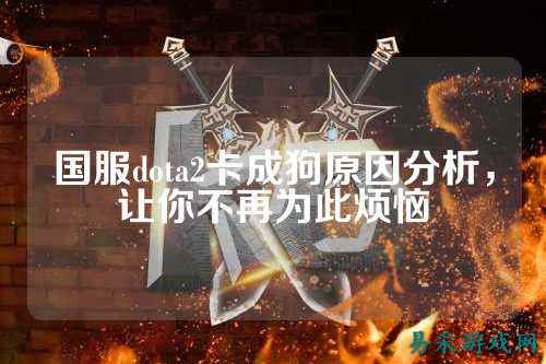 国服dota2卡成狗原因分析，让你不再为此烦恼