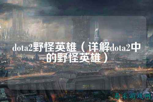 dota2野怪英雄(详解dota2中的野怪英雄)
