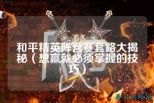 和平精英阵营赛套路大揭秘(想赢就必须掌握的技巧)