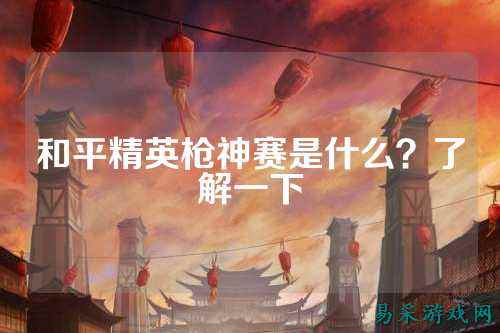和平精英枪神赛是什么?了解一下