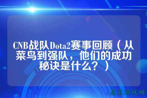 CNB战队Dota2赛事回顾(从菜鸟到强队,他们的成功秘诀是什么?)