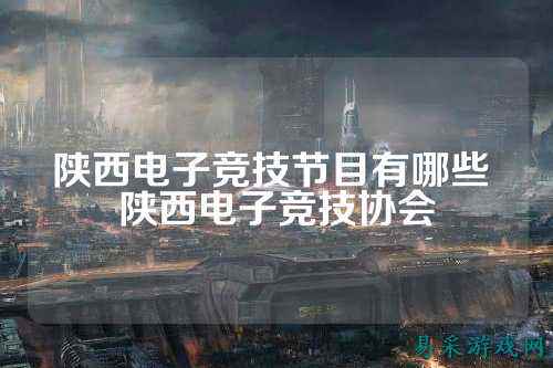 陕西电子竞技节目有哪些 陕西电子竞技协会