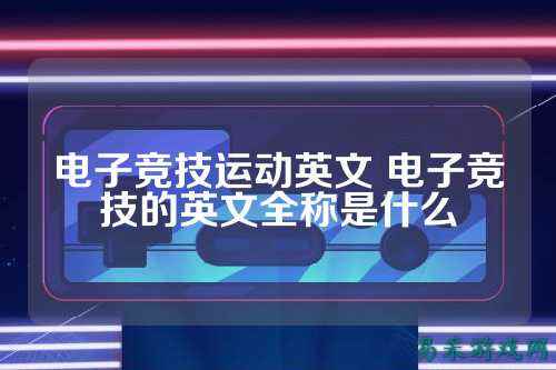 电子竞技运动英文 电子竞技的英文全称是什么