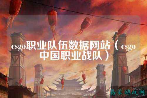 csgo职业队伍数据网站(csgo中国职业战队)