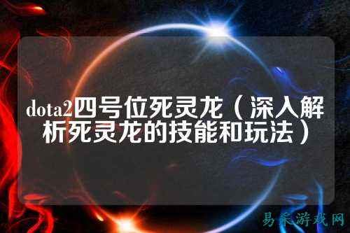 dota2四号位死灵龙(深入解析死灵龙的技能和玩法)