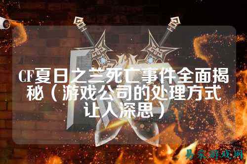 CF夏日之兰死亡事件全面揭秘(游戏公司的处理方式让人深思)