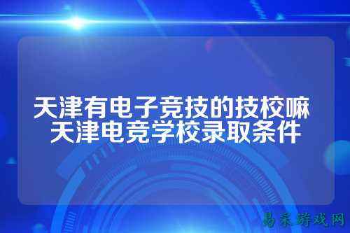 天津有电子竞技的技校嘛 天津电竞学校录取条件