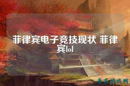 菲律宾电子竞技现状 菲律宾lol