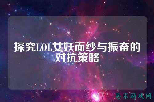 探究LOL女妖面纱与振奋的对抗策略