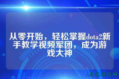从零开始,轻松掌握dota2新手教学视频军团,成为游戏大神