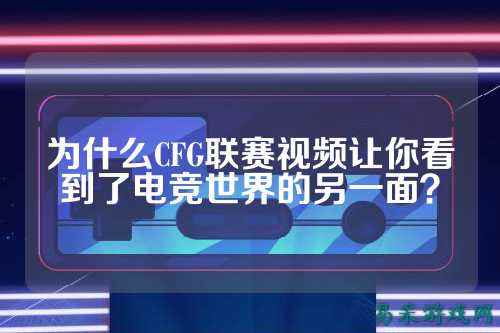 为什么CFG联赛视频让你看到了电竞世界的另一面?