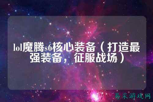lol魔腾s6核心装备(打造最强装备,征服战场)