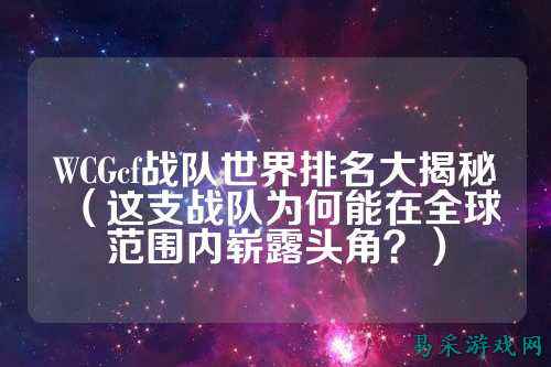 WCGcf战队世界排名大揭秘(这支战队为何能在全球范围内崭露头角?)
