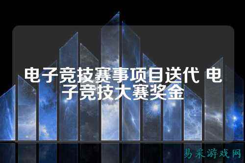 电子竞技赛事项目送代 电子竞技大赛奖金