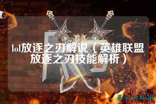lol放逐之刃解说(英雄联盟放逐之刃技能解析)