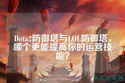 Dota2防御塔与LOL防御塔，哪个更能提高你的运营技能？