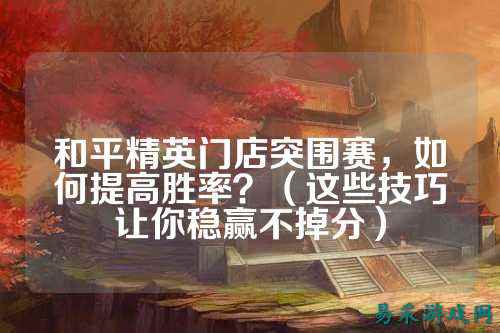 和平精英门店突围赛，如何提高胜率？（这些技巧让你稳赢不掉分）