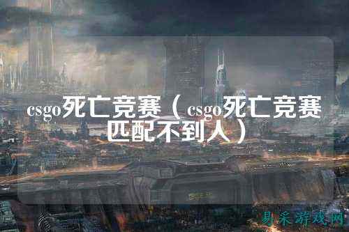 csgo死亡竞赛（csgo死亡竞赛匹配不到人）