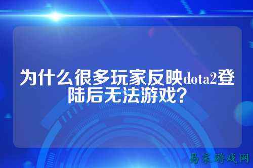 为什么很多玩家反映dota2登陆后无法游戏？