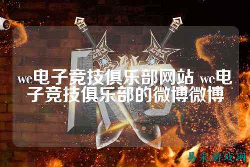 we电子竞技俱乐部网站 we电子竞技俱乐部的微博微博