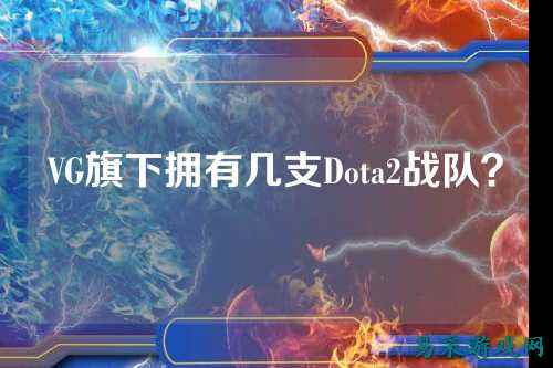 VG旗下拥有几支Dota2战队？