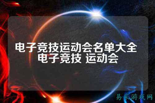 电子竞技运动会名单大全 电子竞技 运动会