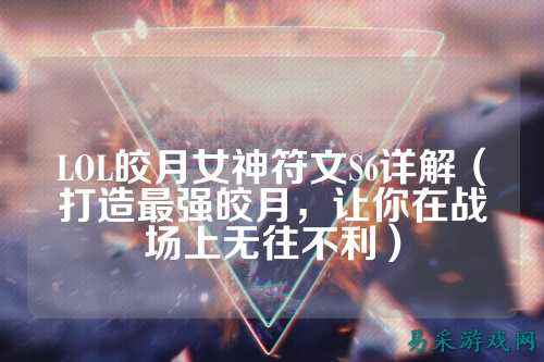LOL皎月女神符文S6详解（打造最强皎月，让你在战场上无往不利）