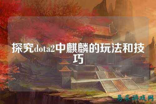 探究dota2中麒麟的玩法和技巧