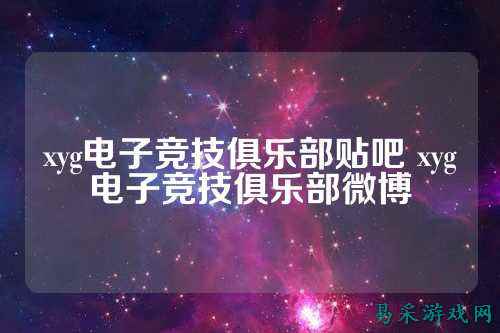 xyg电子竞技俱乐部贴吧 xyg电子竞技俱乐部微博