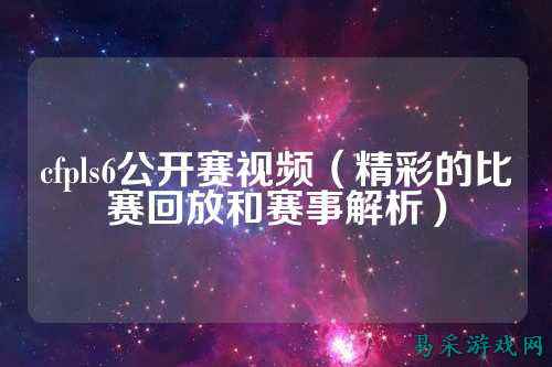 cfpls6公开赛视频(精彩的比赛回放和赛事解析)