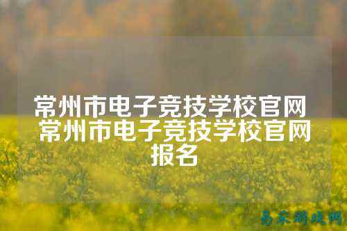 常州市电子竞技学校官网 常州市电子竞技学校官网报名