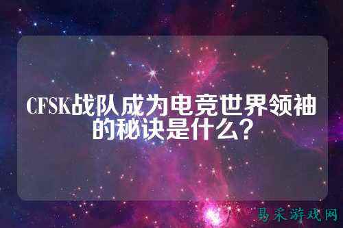 CFSK战队成为电竞世界领袖的秘诀是什么?