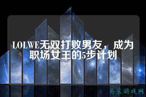 LOLWE无双打败男友,成为职场女王的5步计划