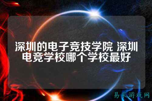 深圳的电子竞技学院 深圳电竞学校哪个学校最好