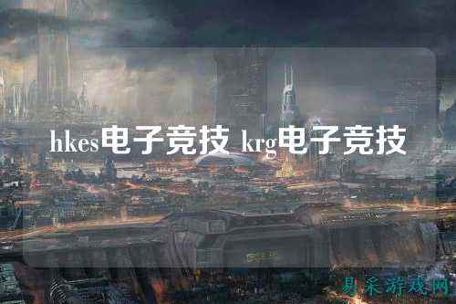 hkes电子竞技 krg电子竞技