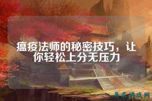 瘟疫法师的秘密技巧,让你轻松上分无压力