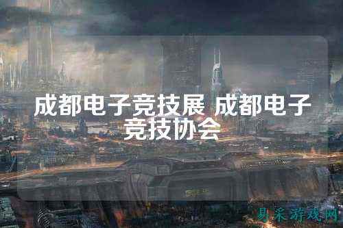成都电子竞技展 成都电子竞技协会