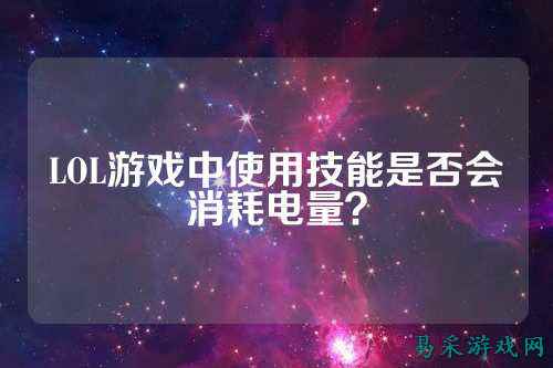 LOL游戏中使用技能是否会消耗电量?